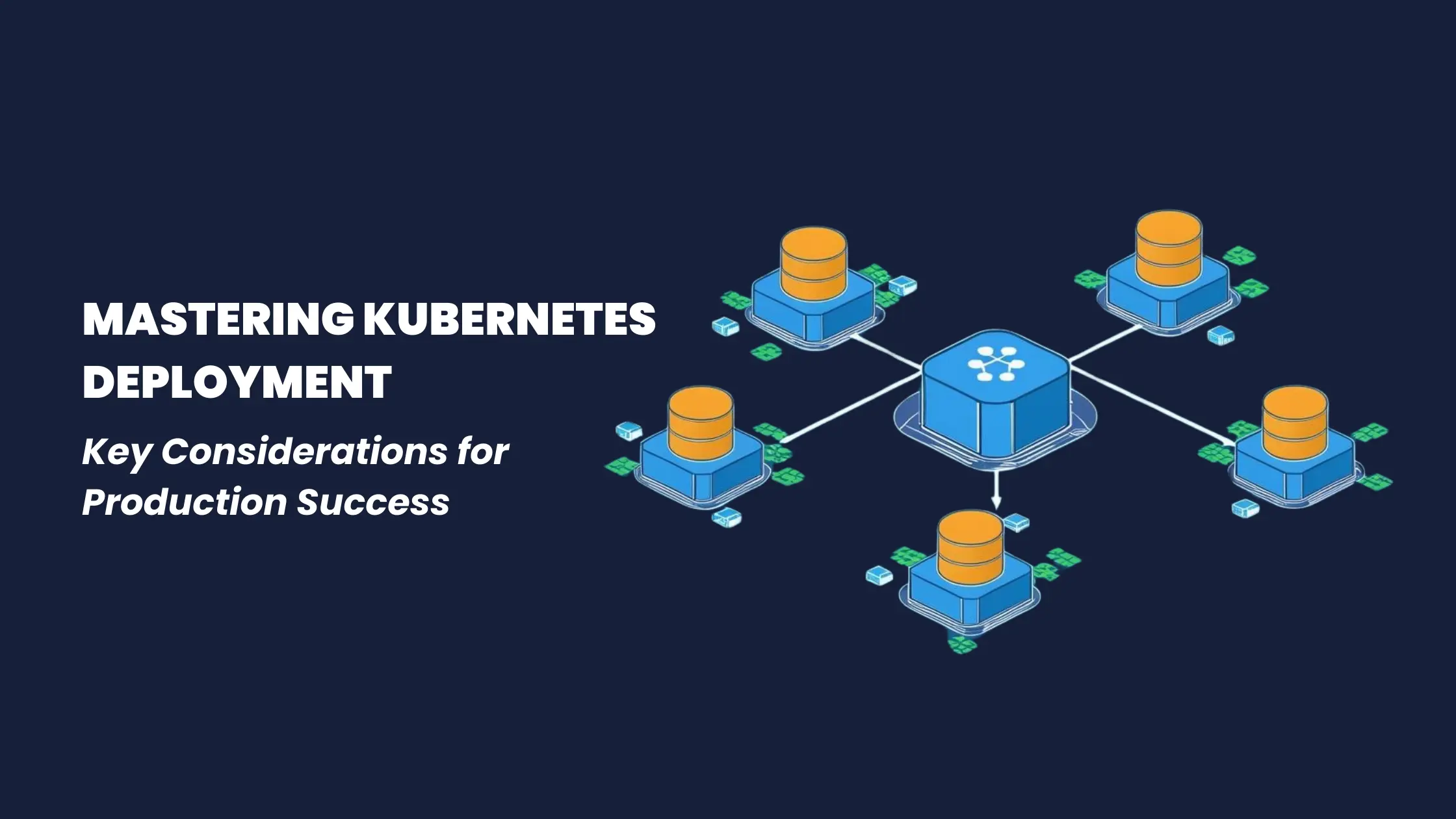 Mastering-Kubernetes-Deployment-Key-Considerations-for-Production-Success